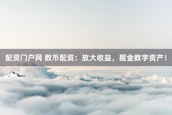 配资门户网 数币配资：放大收益，掘金数字资产！