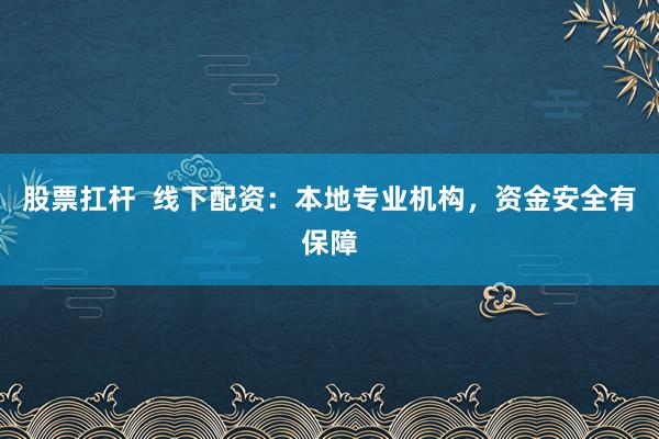 股票扛杆  线下配资：本地专业机构，资金安全有保障