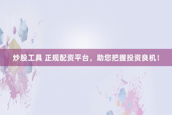 炒股工具 正规配资平台，助您把握投资良机！