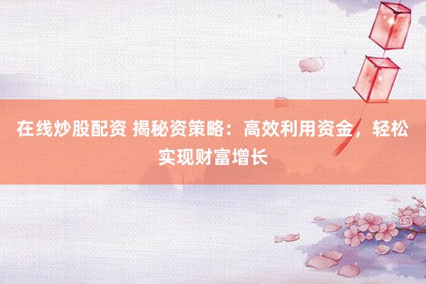 在线炒股配资 揭秘资策略：高效利用资金，轻松实现财富增长
