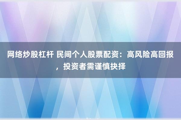 网络炒股杠杆 民间个人股票配资：高风险高回报，投资者需谨慎抉择
