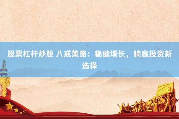 股票杠杆炒股 八戒策略：稳健增长，躺赢投资新选择