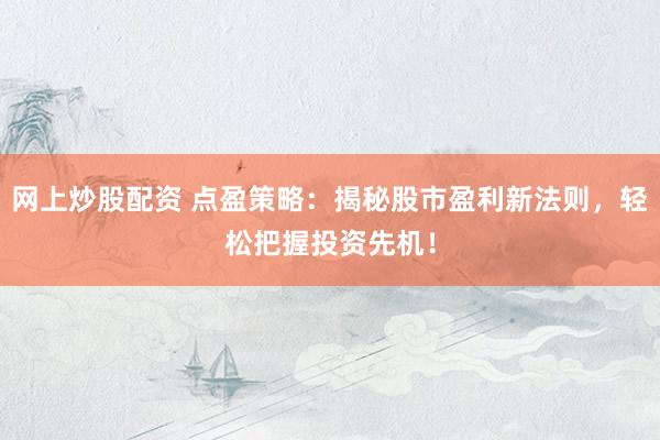 网上炒股配资 点盈策略：揭秘股市盈利新法则，轻松把握投资先机！