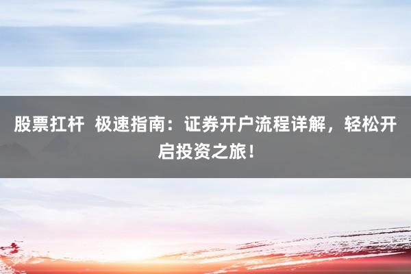 股票扛杆  极速指南：证券开户流程详解，轻松开启投资之旅！
