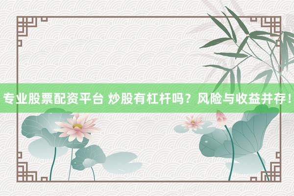 专业股票配资平台 炒股有杠杆吗？风险与收益并存！