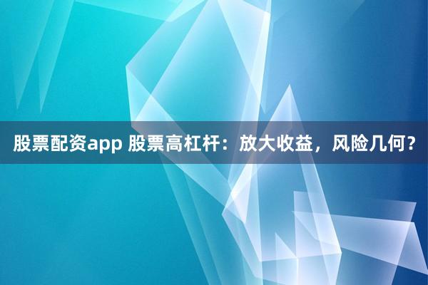股票配资app 股票高杠杆：放大收益，风险几何？