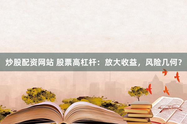 炒股配资网站 股票高杠杆：放大收益，风险几何？