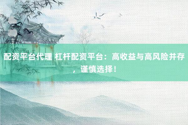配资平台代理 杠杆配资平台：高收益与高风险并存，谨慎选择！