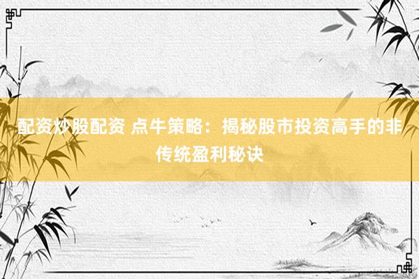 配资炒股配资 点牛策略：揭秘股市投资高手的非传统盈利秘诀