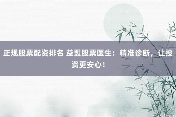 正规股票配资排名 益盟股票医生：精准诊断，让投资更安心！