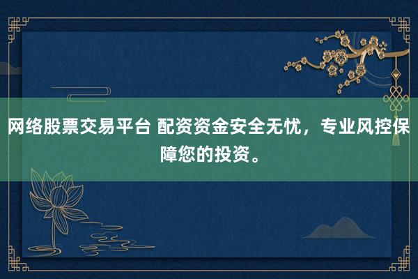 网络股票交易平台 配资资金安全无忧，专业风控保障您的投资。