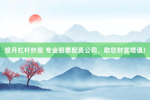 按月杠杆炒股 专业股票配资公司，助您财富增值！