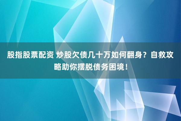 股指股票配资 炒股欠债几十万如何翻身？自救攻略助你摆脱债务困境！