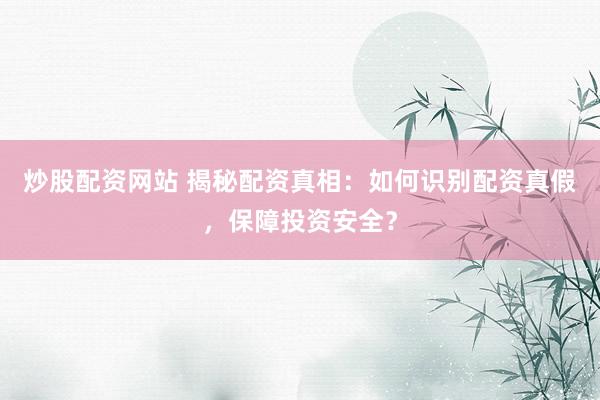 炒股配资网站 揭秘配资真相：如何识别配资真假，保障投资安全？