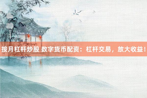 按月杠杆炒股 数字货币配资：杠杆交易，放大收益！