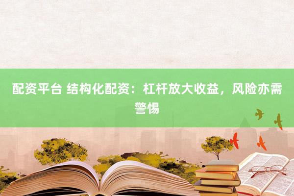 配资平台 结构化配资：杠杆放大收益，风险亦需警惕