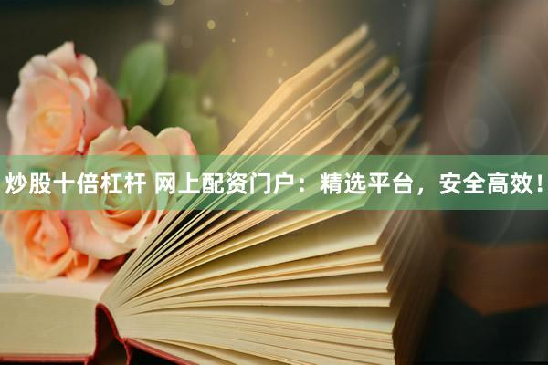 炒股十倍杠杆 网上配资门户：精选平台，安全高效！
