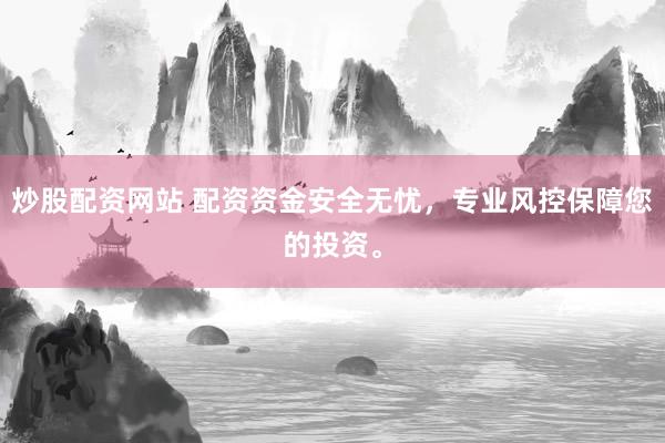 炒股配资网站 配资资金安全无忧，专业风控保障您的投资。