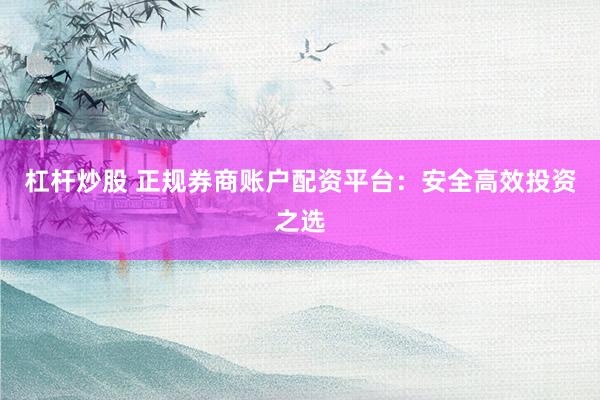 杠杆炒股 正规券商账户配资平台：安全高效投资之选