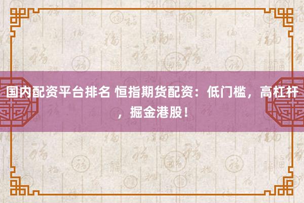 国内配资平台排名 恒指期货配资：低门槛，高杠杆，掘金港股！