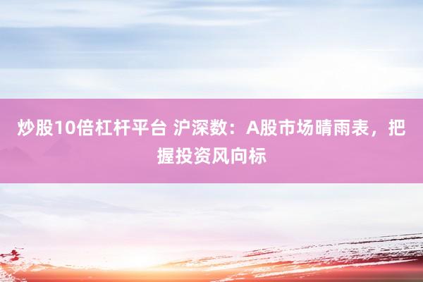炒股10倍杠杆平台 沪深数：A股市场晴雨表，把握投资风向标