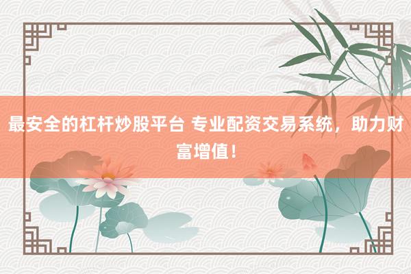 最安全的杠杆炒股平台 专业配资交易系统，助力财富增值！