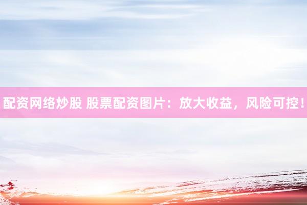 配资网络炒股 股票配资图片：放大收益，风险可控！