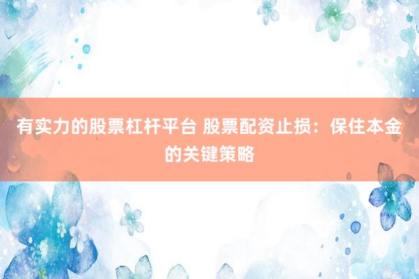 有实力的股票杠杆平台 股票配资止损：保住本金的关键策略