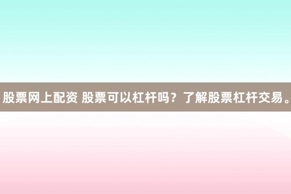 股票网上配资 股票可以杠杆吗？了解股票杠杆交易。