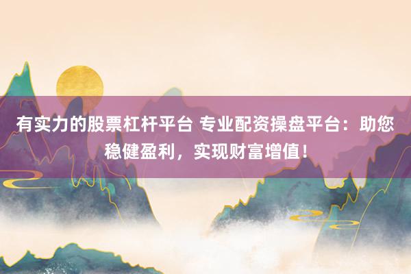 有实力的股票杠杆平台 专业配资操盘平台：助您稳健盈利，实现财富增值！