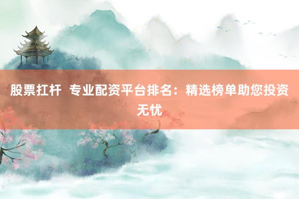 股票扛杆  专业配资平台排名:精选榜单助您投资无忧