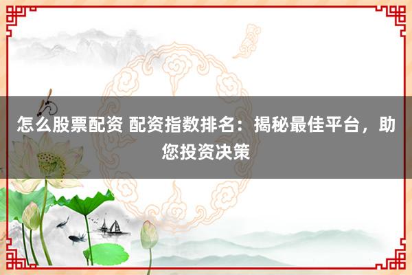 怎么股票配资 配资指数排名：揭秘最佳平台，助您投资决策