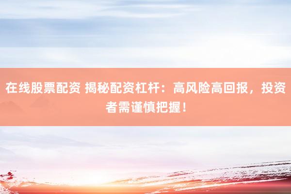 在线股票配资 揭秘配资杠杆：高风险高回报，投资者需谨慎把握！