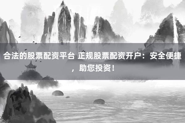 合法的股票配资平台 正规股票配资开户：安全便捷，助您投资！