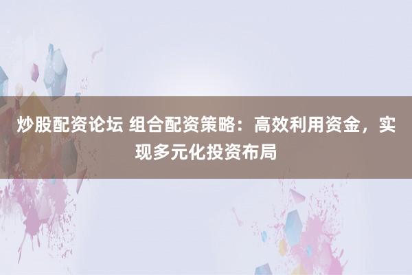 炒股配资论坛 组合配资策略:高效利用资金,实现多元化投资布局