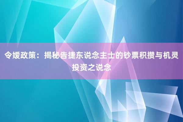 令嫒政策:揭秘告捷东说念主士的钞票积攒与机灵投资之说念