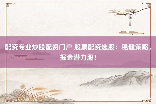 配资专业炒股配资门户 股票配资选股：稳健策略，掘金潜力股！