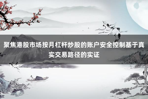 聚焦港股市场按月杠杆炒股的账户安全控制基于真实交易路径的实证