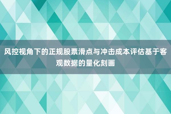 风控视角下的正规股票滑点与冲击成本评估基于客观数据的量化刻画