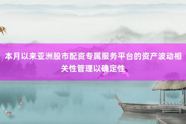 本月以来亚洲股市配资专属服务平台的资产波动相关性管理以确定性