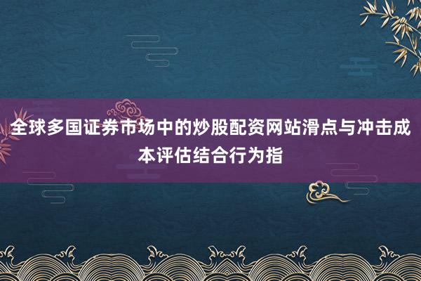 全球多国证券市场中的炒股配资网站滑点与冲击成本评估结合行为指