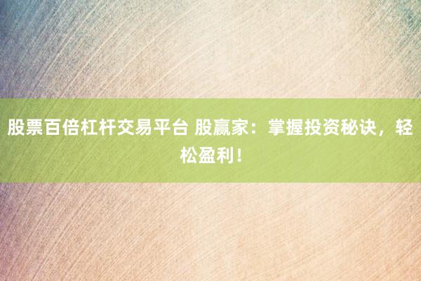 股票百倍杠杆交易平台 股赢家:掌握投资秘诀,轻松盈利!