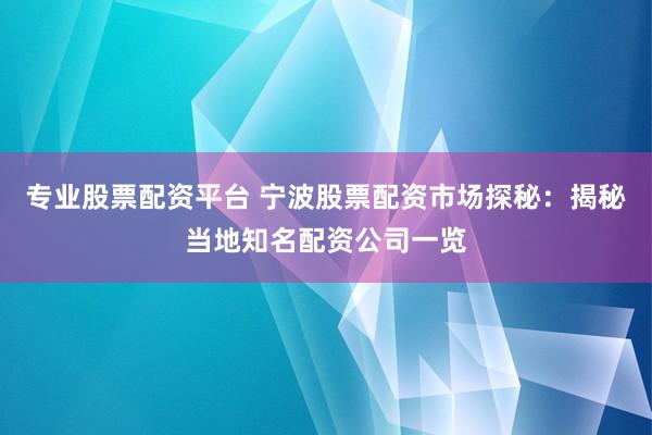 专业股票配资平台 宁波股票配资市场探秘：揭秘当地知名配资公司一览