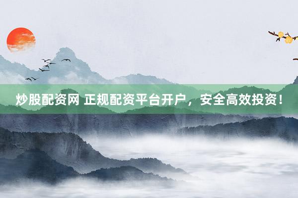 炒股配资网 正规配资平台开户,安全高效投资!